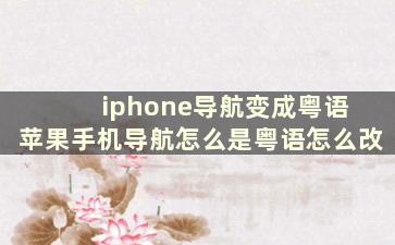 iphone导航变成粤语 苹果手机导航怎么是粤语怎么改